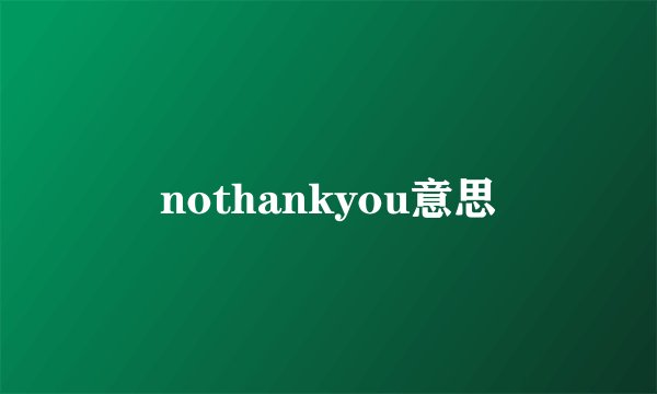 nothankyou意思