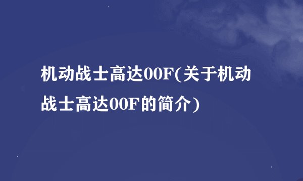 机动战士高达00F(关于机动战士高达00F的简介)