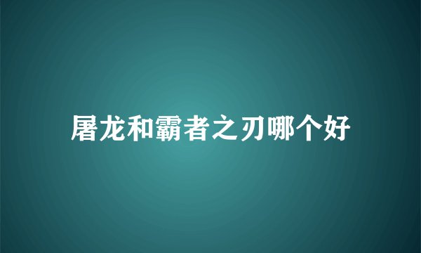 屠龙和霸者之刃哪个好