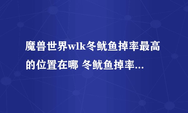 魔兽世界wlk冬鱿鱼掉率最高的位置在哪 冬鱿鱼掉率最高位置一览