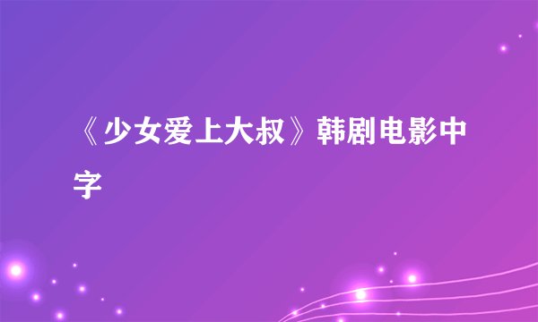《少女爱上大叔》韩剧电影中字