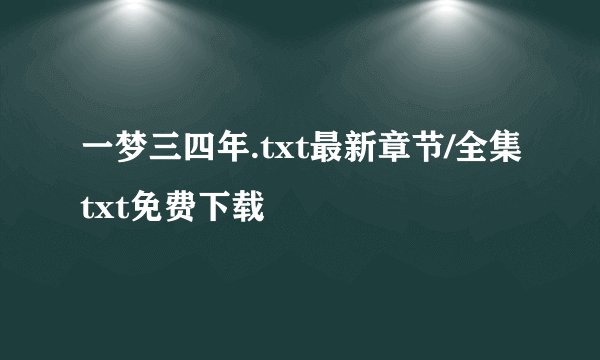 一梦三四年.txt最新章节/全集txt免费下载