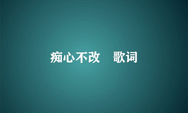 痴心不改 歌词