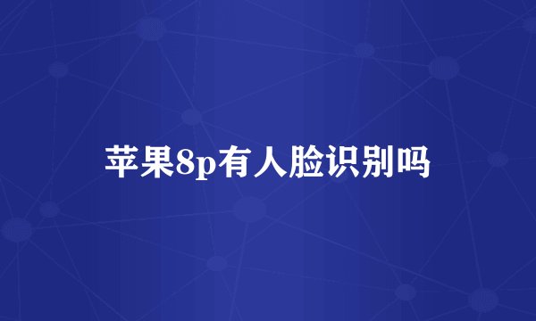 苹果8p有人脸识别吗