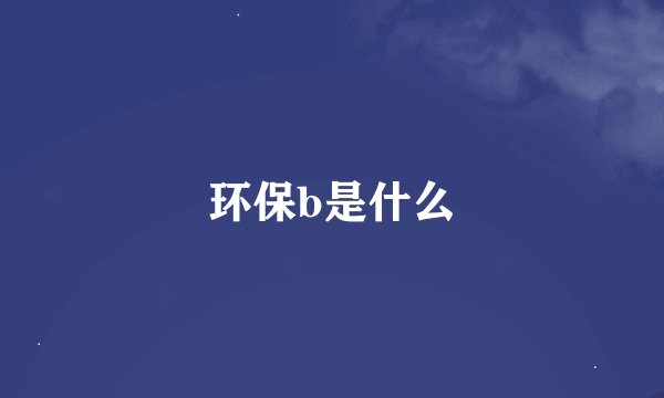 环保b是什么