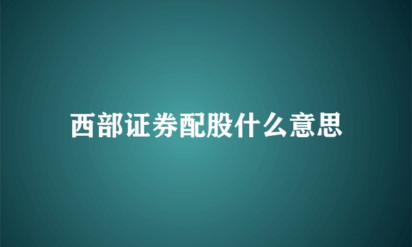西部证券配股什么意思