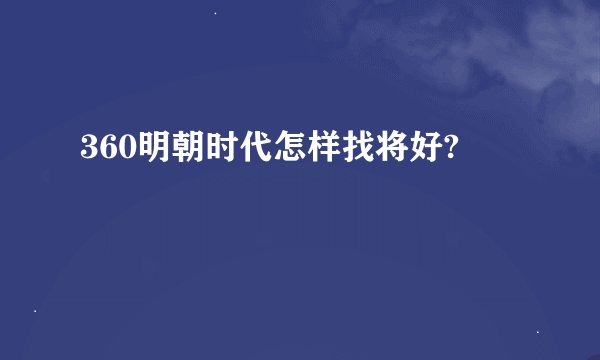 360明朝时代怎样找将好?