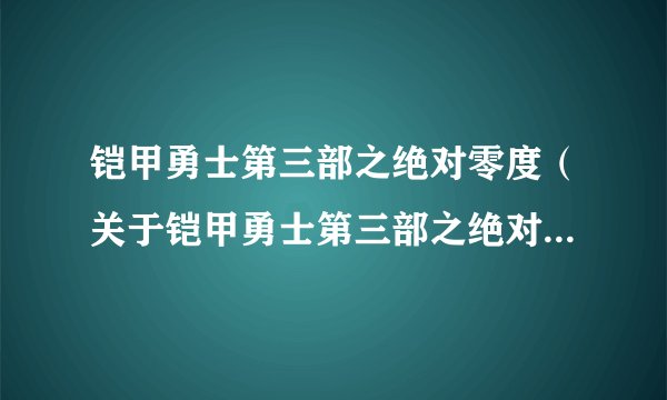 铠甲勇士第三部之绝对零度（关于铠甲勇士第三部之绝对零度的基本详情介绍）