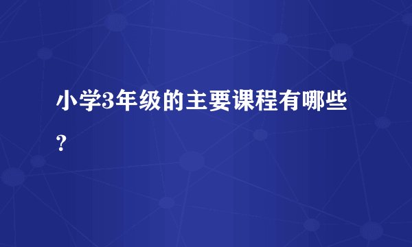 小学3年级的主要课程有哪些?