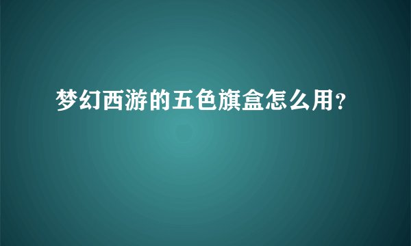梦幻西游的五色旗盒怎么用？