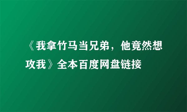 《我拿竹马当兄弟，他竟然想攻我》全本百度网盘链接