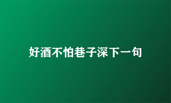 好酒不怕巷子深下一句