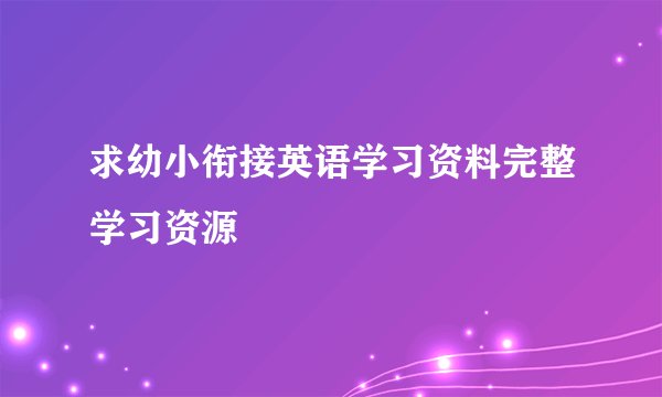 求幼小衔接英语学习资料完整学习资源