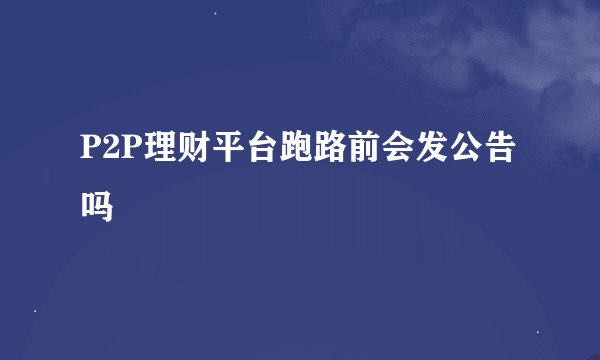 P2P理财平台跑路前会发公告吗