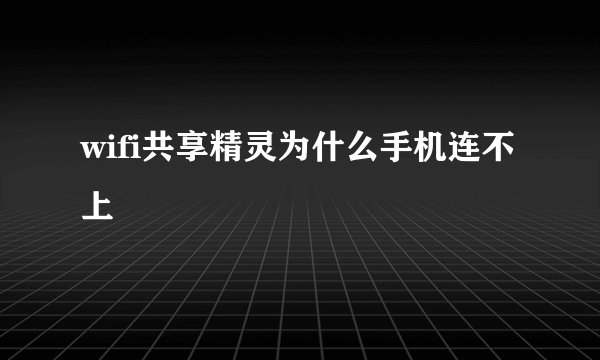 wifi共享精灵为什么手机连不上