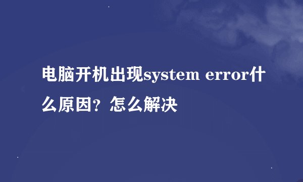 电脑开机出现system error什么原因？怎么解决
