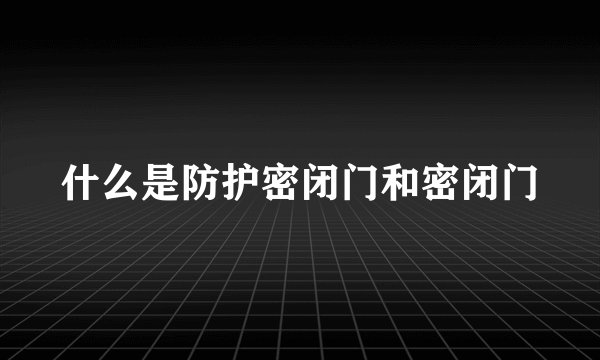 什么是防护密闭门和密闭门