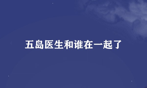 五岛医生和谁在一起了