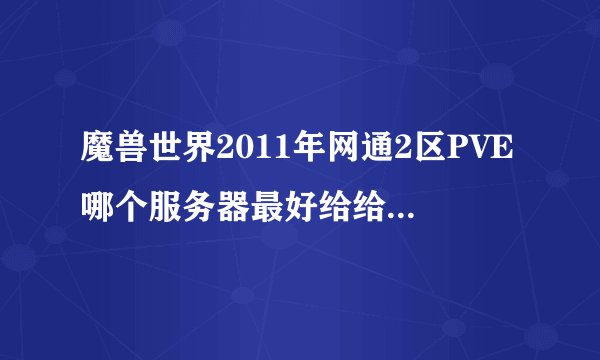 魔兽世界2011年网通2区PVE哪个服务器最好给给建议谢谢~