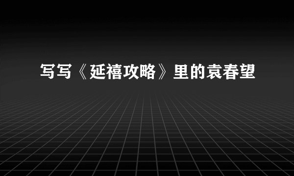 写写《延禧攻略》里的袁春望