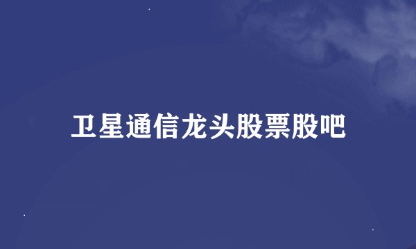 卫星通信龙头股票股吧
