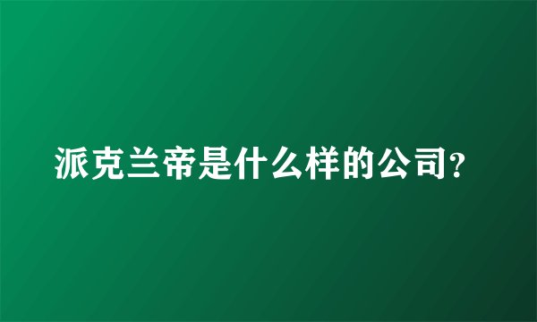 派克兰帝是什么样的公司？