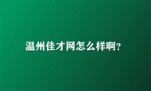 温州佳才网怎么样啊？