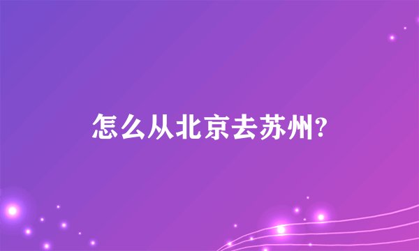 怎么从北京去苏州?