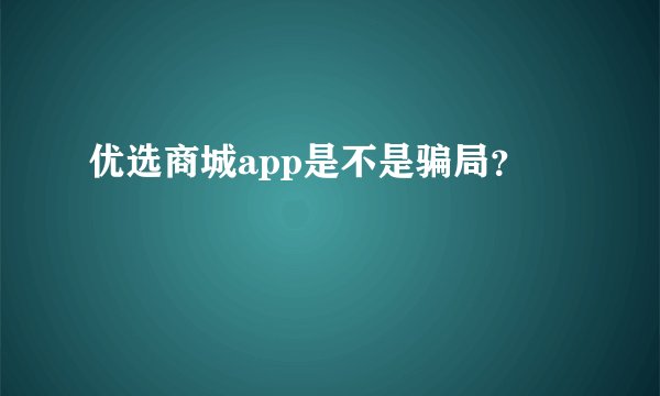 优选商城app是不是骗局？