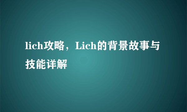 lich攻略，Lich的背景故事与技能详解