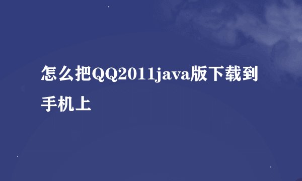 怎么把QQ2011java版下载到手机上