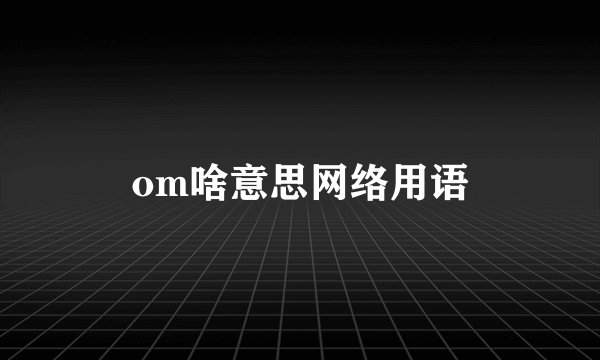 om啥意思网络用语
