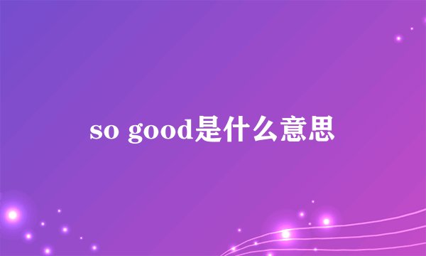 so good是什么意思