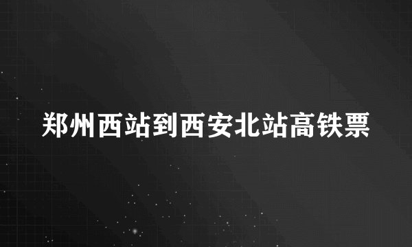 郑州西站到西安北站高铁票
