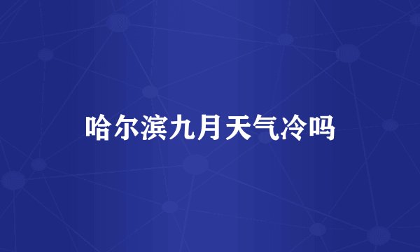 哈尔滨九月天气冷吗