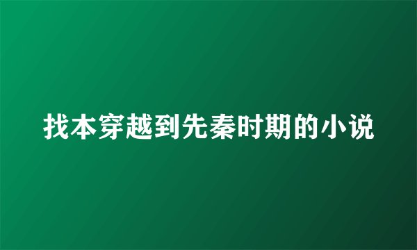 找本穿越到先秦时期的小说
