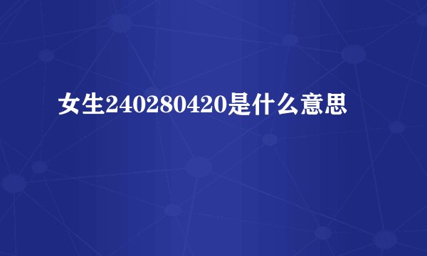 女生240280420是什么意思