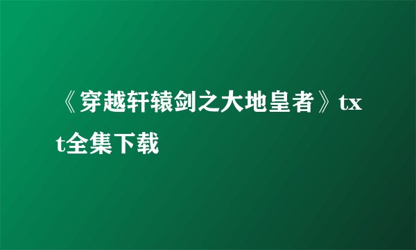 《穿越轩辕剑之大地皇者》txt全集下载