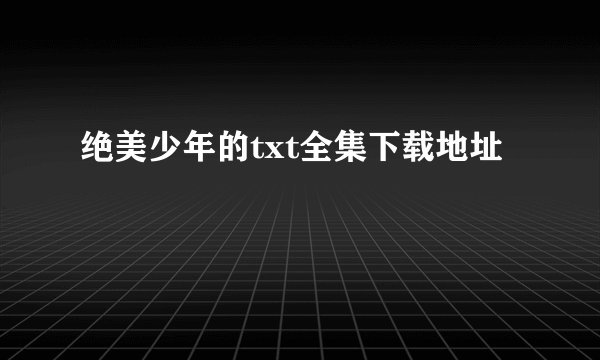 绝美少年的txt全集下载地址