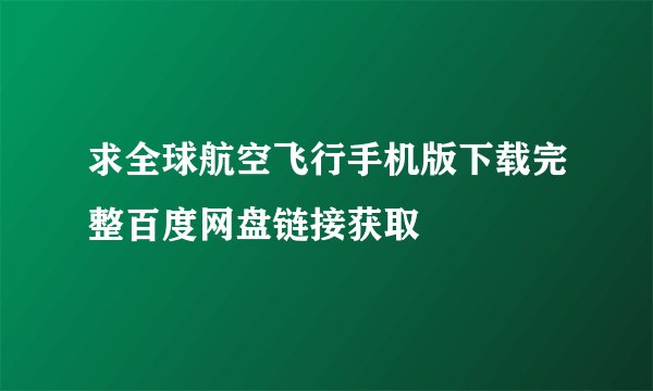 求全球航空飞行手机版下载完整百度网盘链接获取