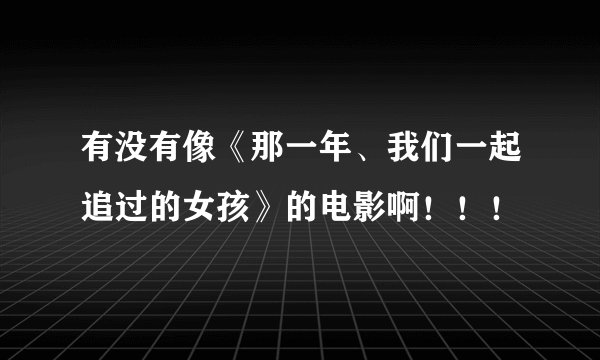 有没有像《那一年、我们一起追过的女孩》的电影啊！！！