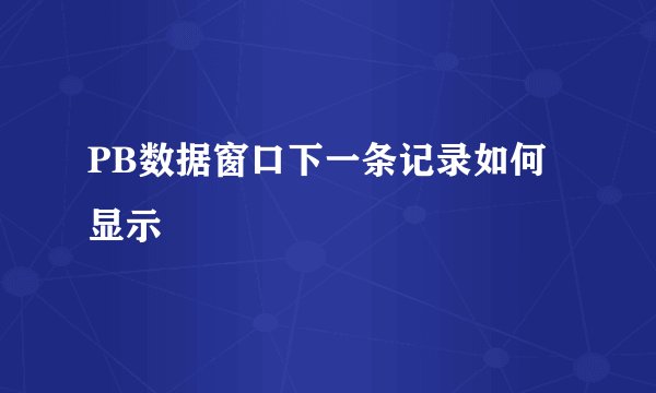 PB数据窗口下一条记录如何显示