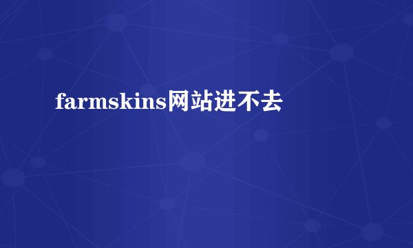 farmskins网站进不去