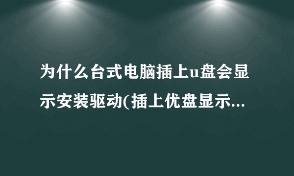 为什么台式电脑插上u盘会显示安装驱动(插上优盘显示驱动器有问题怎么办)