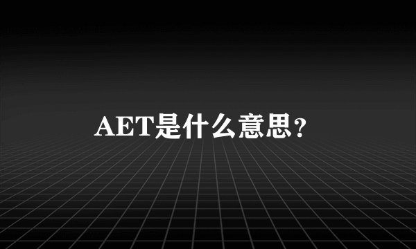 AET是什么意思？