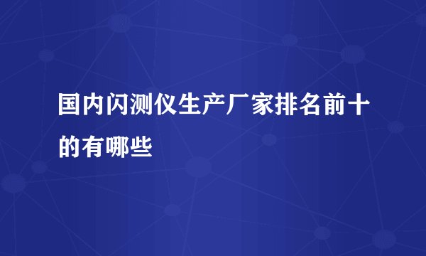 国内闪测仪生产厂家排名前十的有哪些