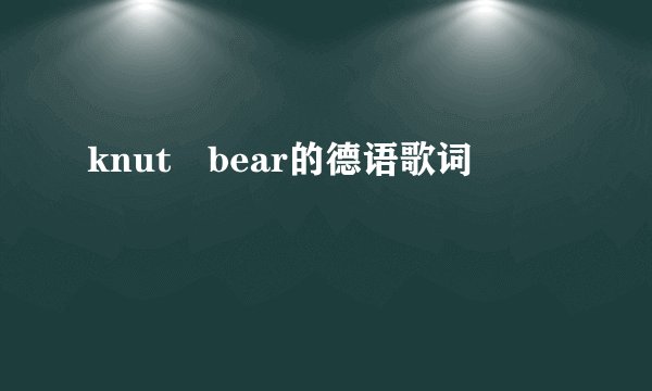 knut bear的德语歌词