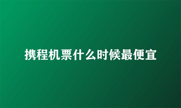 携程机票什么时候最便宜