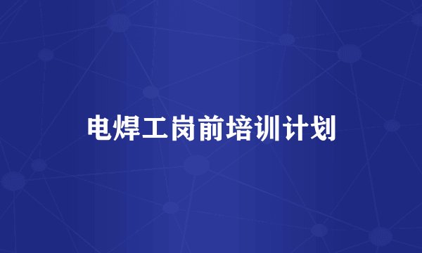 电焊工岗前培训计划