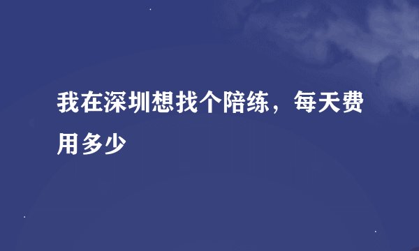 我在深圳想找个陪练，每天费用多少